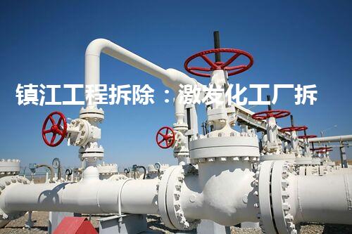 镇江工程拆除：激发化工厂拆除技术革新的契机？
